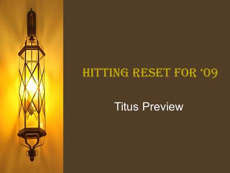 Hitting RESET for ‘09 Titus Preview. Hitting reset for ‘09 I.Our beliefs lead to how we live A.Knowledge of God leads to godliness “Paul, a bond-servant.