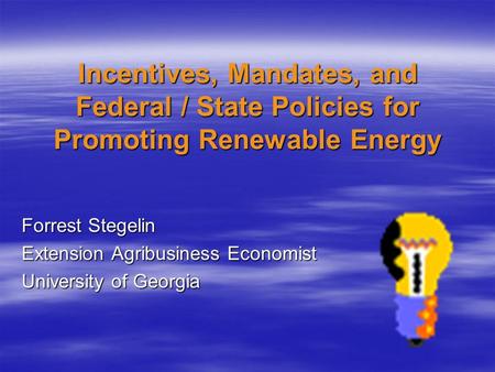 Incentives, Mandates, and Federal / State Policies for Promoting Renewable Energy Forrest Stegelin Extension Agribusiness Economist University of Georgia.