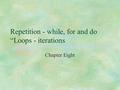 Repetition - while, for and do “Loops - iterations Chapter Eight.