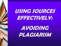 USING SOURCES EFFECTIVELY: AVOIDING PLAGIARISM. Why do we use sources in papers?  Background information  Strengthens your writing  Adds interest.