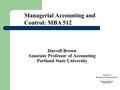 Darrell Brown Associate Professor of Accounting Portland State University Managerial Accounting and Control: MBA 512.