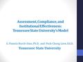 Assessment, Compliance, and Institutional Effectiveness: Tennessee State University’s Model G. Pamela Burch-Sims, Ph.D. and Peck-Chong Liew, Ed.D. Tennessee.