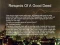 Rewards Of A Good Deed One stormy night many years ago, an elderly man and his wife entered the lobby of a small hotel in Philadelphia. Trying to get out.