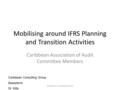 Mobilising around IFRS Planning and Transition Activities Caribbean Association of Audit Committee Members Robertine A. Chaderton 2010 Caribbean Consulting.