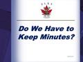 Do We Have to Keep Minutes? January 2013. Introduction. The National Member Services Committee has developed a series of National Education Seminars to.