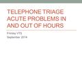 TELEPHONE TRIAGE ACUTE PROBLEMS IN AND OUT OF HOURS Frimley VTS September 2014.