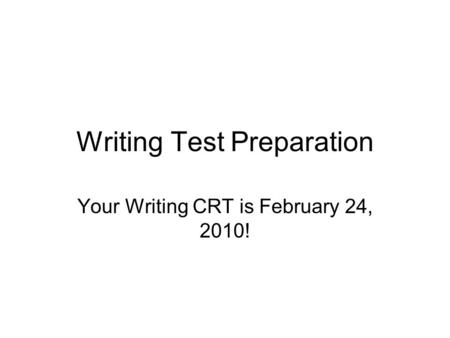 Writing Test Preparation Your Writing CRT is February 24, 2010!