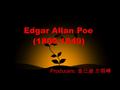 Edgar Allan Poe (1809-1849) Producers: 金已迪 方丽峰. Special Writer: Emerson dismissed him, the jingle man !” Mark Twain declared his prose to be unreadable.