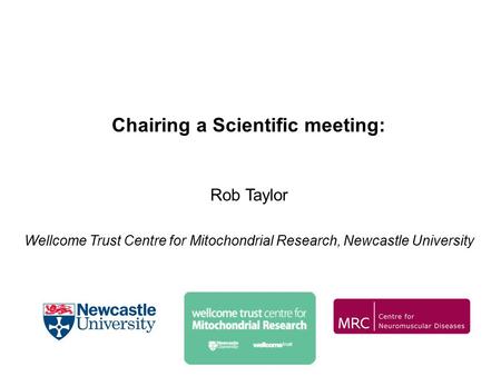 Chairing a Scientific meeting: Rob Taylor Wellcome Trust Centre for Mitochondrial Research, Newcastle University.