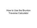 How to Use the Brunton Traverse Calculator. When We Last Left Our Story Harrison Ford and Charley Chaplin had just completed their closed traverse Their.