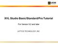 For Version 9.2 and later XVL Studio Basic/Standard/Pro Tutorial For Version 9.2 and later LATTICE TECHNOLOGY, INC.