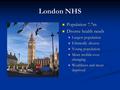 London NHS Population 7.7m Population 7.7m Diverse health needs Diverse health needs Largest population Largest population Ethnically diverse Ethnically.