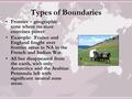 Types of Boundaries Frontier – geographic zone where no state exercises power. Example: France and England fought over frontier areas in NA in the French.