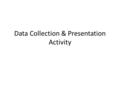 Data Collection & Presentation Activity. Two Types of Data There are two types of data. 1.Quantitative Data 2.Qualitative Data.