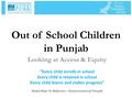 Out of School Children in Punjab Looking at Access & Equity “Every child enrolls in school Every child is retained in school Every child learns and makes.