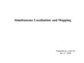 Simultaneous Localization and Mapping Presented by Lihan He Apr. 21, 2006.