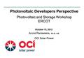 0 Photovoltaic Developers Perspective Photovoltaic and Storage Workshop ERCOT Aruna Ranaweera, Ph.D., P.E. OCI Solar Power October 15, 2012.