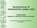 1 Tebogo Banda Department of Agriculture, Forestry and Fisheries AFMA workshop for registration and renewals 16 August 2011 REGISTRATION OF MONOGASTRIC.