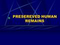 PRESEREVED HUMAN REMAINS. WHAT IS A PHR? PHR are human remains that have been preserved, by accident or on purpose. By human remains we mean; skeletons.