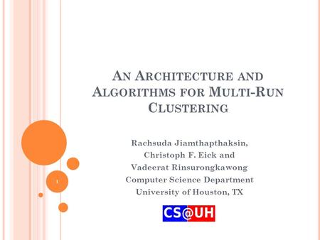 A N A RCHITECTURE AND A LGORITHMS FOR M ULTI -R UN C LUSTERING Rachsuda Jiamthapthaksin, Christoph F. Eick and Vadeerat Rinsurongkawong Computer Science.