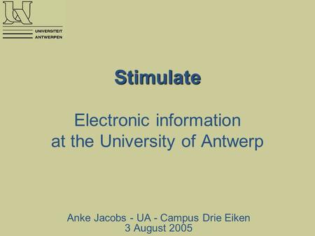 Stimulate Stimulate Electronic information at the University of Antwerp Anke Jacobs - UA - Campus Drie Eiken 3 August 2005.