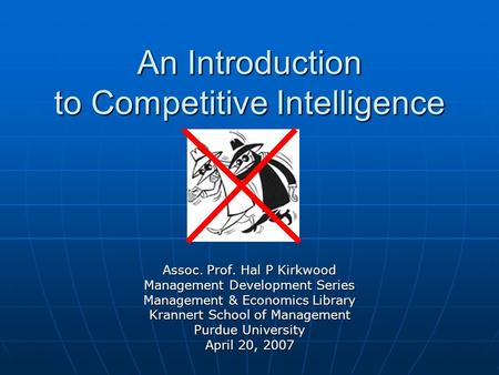 An Introduction to Competitive Intelligence Assoc. Prof. Hal P Kirkwood Management Development Series Management & Economics Library Krannert School of.