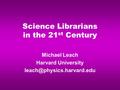 Science Librarians in the 21 st Century Michael Leach Harvard University