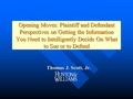 Opening Moves: Plaintiff and Defendant Perspectives on Getting the Information You Need to Intelligently Decide On What to Sue or to Defend Thomas J. Scott,