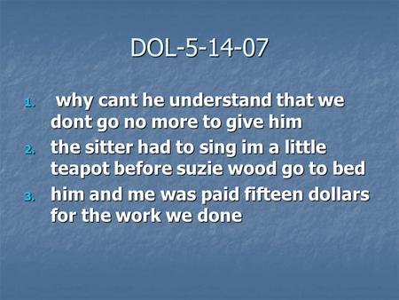 DOL-5-14-07 1. why cant he understand that we dont go no more to give him 1. why cant he understand that we dont go no more to give him 2. the sitter had.