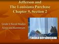 Jefferson and The Louisiana Purchase Chapter 9, Section 2 Grade 6 Social Studies Asaro and Rasmussen: