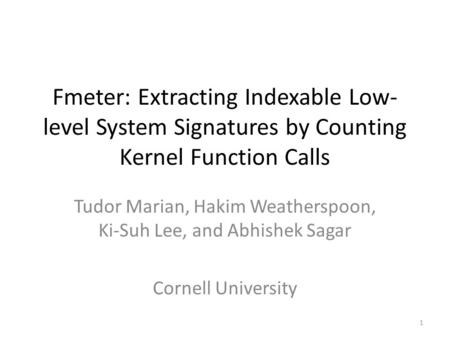 Fmeter: Extracting Indexable Low- level System Signatures by Counting Kernel Function Calls Tudor Marian, Hakim Weatherspoon, Ki-Suh Lee, and Abhishek.