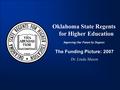 Oklahoma State Regents for Higher Education Improving Our Future by Degrees The Funding Picture: 2007 Dr. Linda Mason.