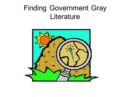 Finding Government Gray Literature. Gray Literature Not commercially published Technical reports, working papers, business documents, proceedings Limited.