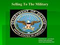 Selling To The Military Presented by: Larry Mudd Military Sales Manager World Sales Meeting 2009.