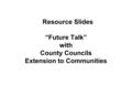 Resource Slides “Future Talk” with County Councils Extension to Communities.