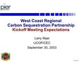 LM-03 CA-8 West Coast Regional Carbon Sequestration Partnership Kickoff Meeting Expectations Larry Myer UCOP/CEC September 30, 2003.