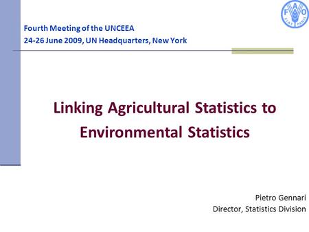 Fourth Meeting of the UNCEEA 24-26 June 2009, UN Headquarters, New York Pietro Gennari Director, Statistics Division Linking Agricultural Statistics to.