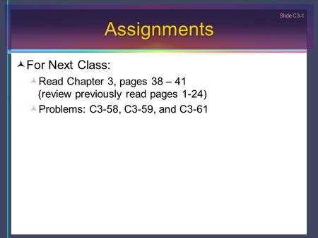 Slide C3-1 Assignments For Next Class: Read Chapter 3, pages 38 – 41 (review previously read pages 1-24) Problems: C3-58, C3-59, and C3-61.