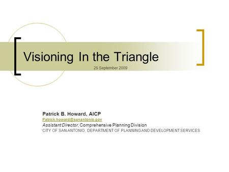 Visioning In the Triangle Patrick B. Howard, AICP Assistant Director, Comprehensive Planning Division CITY OF SAN ANTONIO,