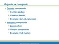 Copyright © 2009 Pearson Education, Inc., publishing as Benjamin Cummings Organic vs. Inorganic  Organic compounds  Contain carbon  Covalent bonds 