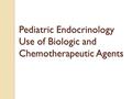 Pediatric Endocrinology Use of Biologic and Chemotherapeutic Agents Pediatric Endocrinology Use of Biologic and Chemotherapeutic Agents.