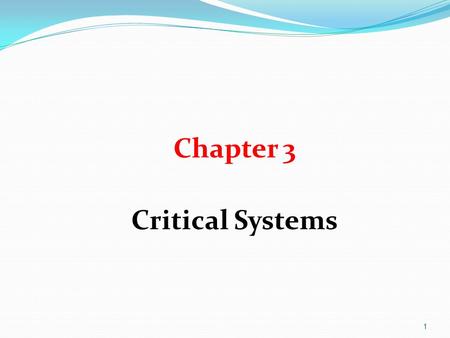 1 Chapter 3 Critical Systems. 2 Objectives To explain what is meant by a critical system where system failure can have severe human or economic consequence.