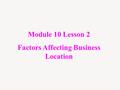 Module 10 Lesson 2 Factors Affecting Business Location.