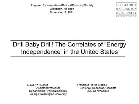 Drill Baby Drill! The Correlates of “Energy Independence” in the United States Llewelyn Hughes Assistant Professor Department of Political Science George.