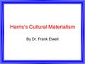 Harris’s Cultural Materialism By Dr. Frank Elwell.