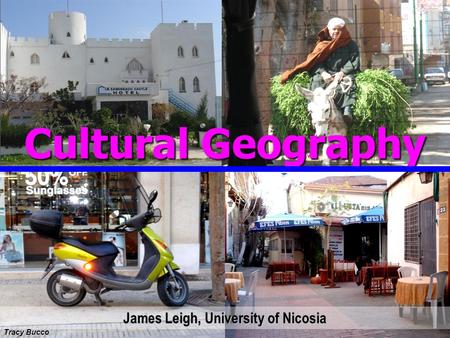 James Leigh, University of Nicosia Tracy Bucco Cultural Geography.