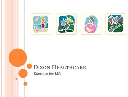 D IXON H EALTHCARE Exercise for Life. E XERCISE B ENEFITS Gain energy and stamina Feel and look better Live longer and healthier.