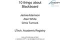 10 things about Blackboard Jackie Adamson Alan White Chris Turnock LTech, Academic Registry  or extension 4877 or