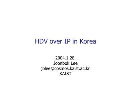 HDV over IP in Korea 2004.1.28. Joonbok Lee KAIST.