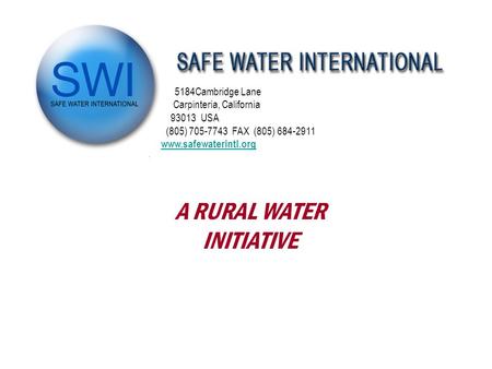 5184Cambridge Lane Carpinteria, California 93013 USA (805) 705-7743 FAX (805) 684-2911 www.safewaterintl.org. A RURAL WATER INITIATIVE.